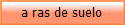 a ras de suelo